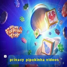 privacy pipokinha videos